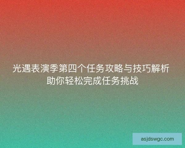 光遇表演季第四个任务攻略与技巧解析 助你轻松完成任务挑战