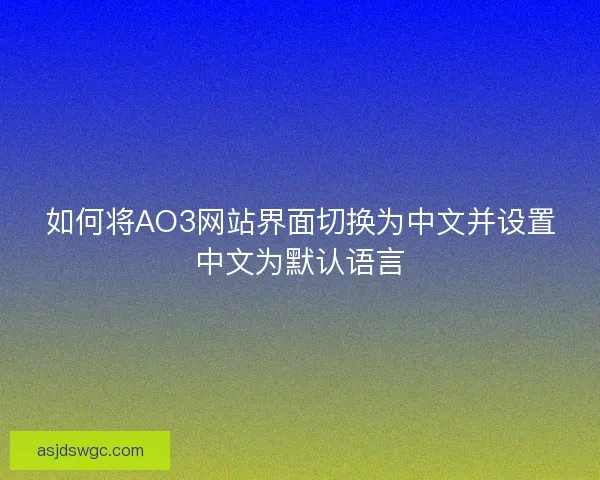 如何将AO3网站界面切换为中文并设置中文为默认语言
