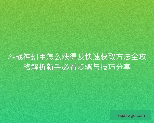 斗战神幻甲怎么获得及快速获取方法全攻略解析新手必看步骤与技巧分享