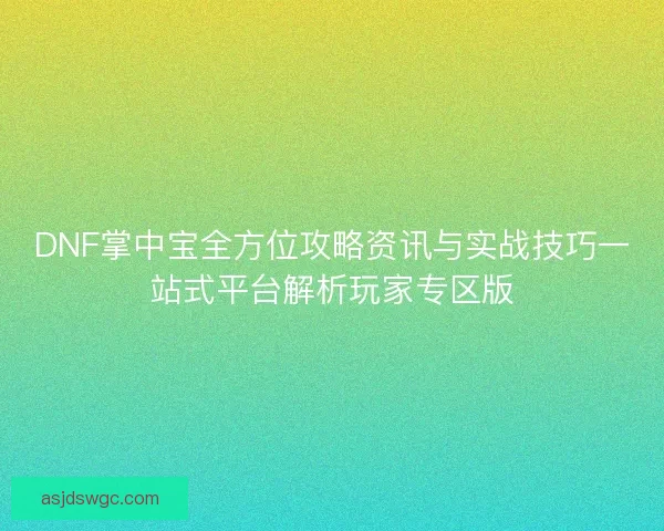 DNF掌中宝全方位攻略资讯与实战技巧一站式平台解析玩家专区版