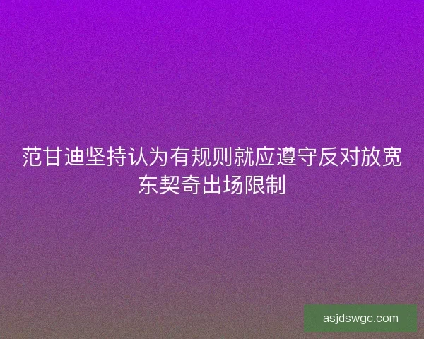 范甘迪坚持认为有规则就应遵守反对放宽东契奇出场限制