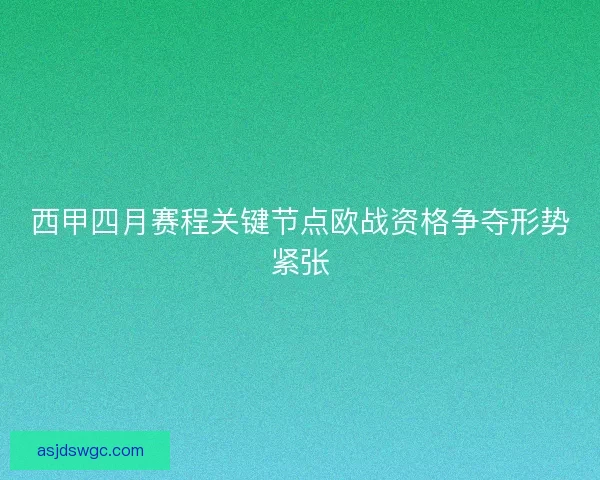 西甲四月赛程关键节点欧战资格争夺形势紧张
