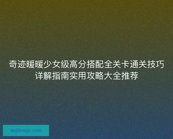奇迹暖暖少女级高分搭配全关卡通关技巧详解指南实用攻略大全推荐