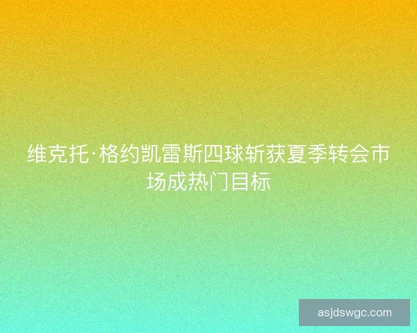 维克托·格约凯雷斯四球斩获夏季转会市场成热门目标