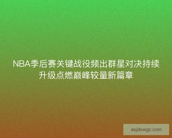 NBA季后赛关键战役频出群星对决持续升级点燃巅峰较量新篇章